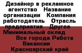 Дизайнер в рекламное агентство › Название организации ­ Компания-работодатель › Отрасль предприятия ­ Другое › Минимальный оклад ­ 28 000 - Все города Работа » Вакансии   . Красноярский край,Дивногорск г.